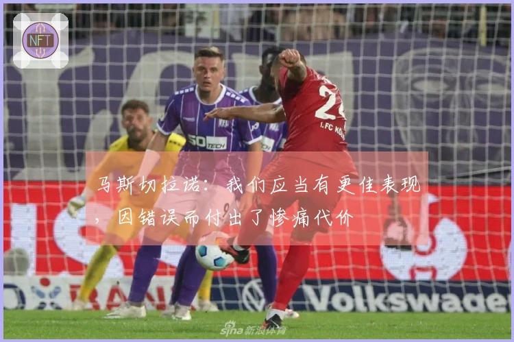 马斯切拉诺：我们应当有更佳表现，因错误而付出了惨痛代价