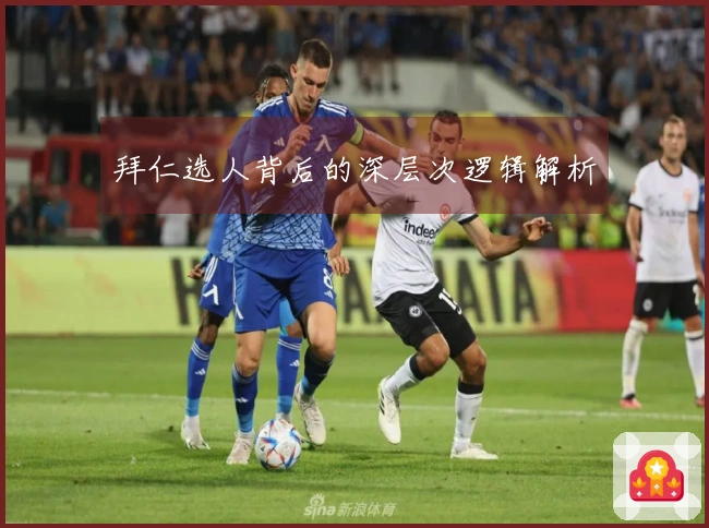 拜仁选人背后的深层次逻辑解析