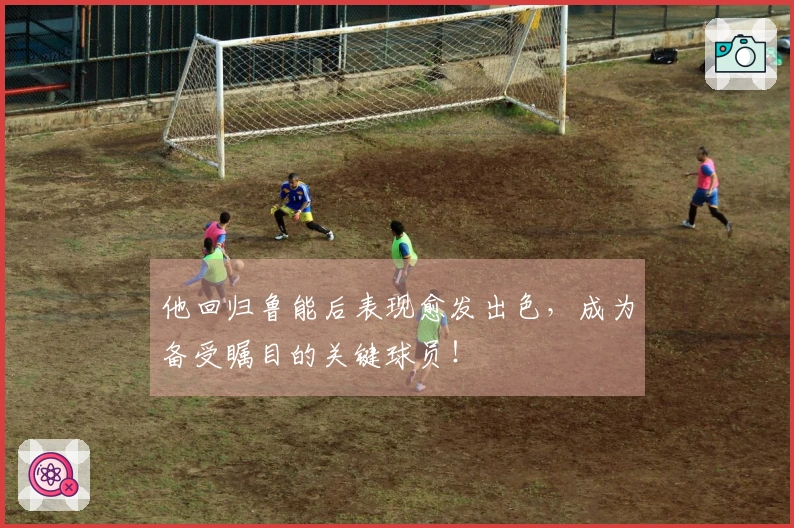 他回归鲁能后表现愈发出色，成为备受瞩目的关键球员！