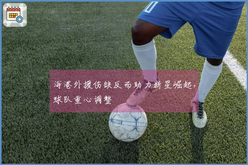 海港外援伤缺反而助力新星崛起，球队重心调整
