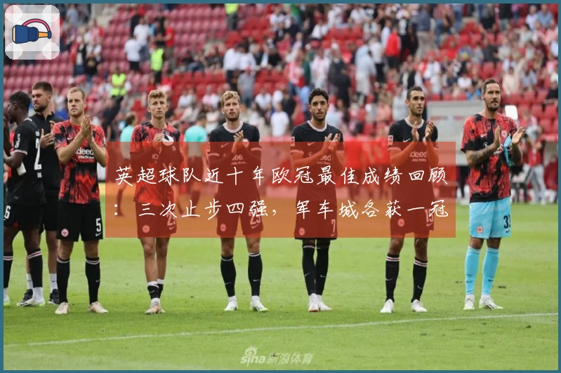 英超球队近十年欧冠最佳成绩回顾：三次止步四强，军车城各获一冠