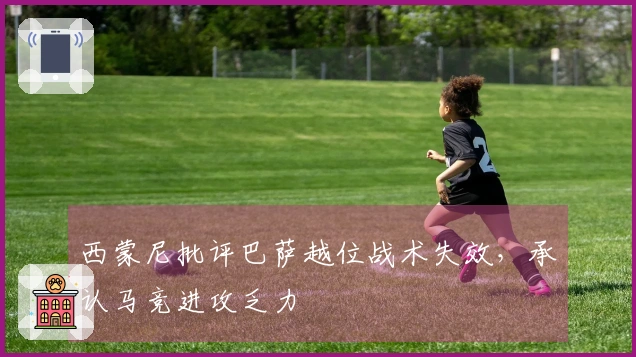 西蒙尼批评巴萨越位战术失效，承认马竞进攻乏力