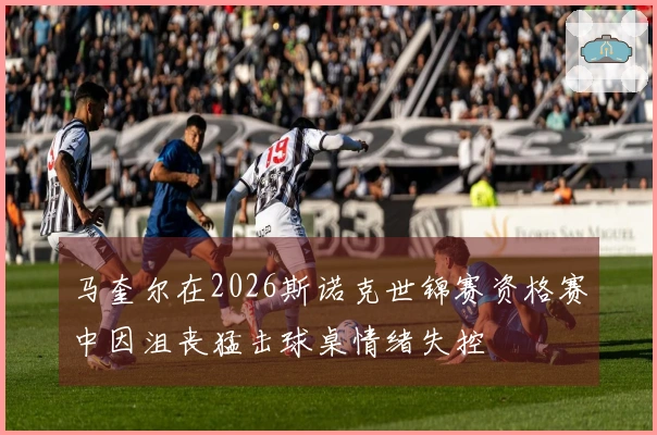 马奎尔在2026斯诺克世锦赛资格赛中因沮丧猛击球桌情绪失控