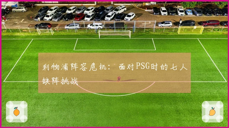 利物浦阵容危机：面对PSG时的七人缺阵挑战