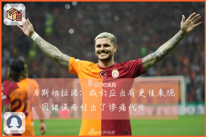 马斯切拉诺：我们应当有更佳表现，因错误而付出了惨痛代价