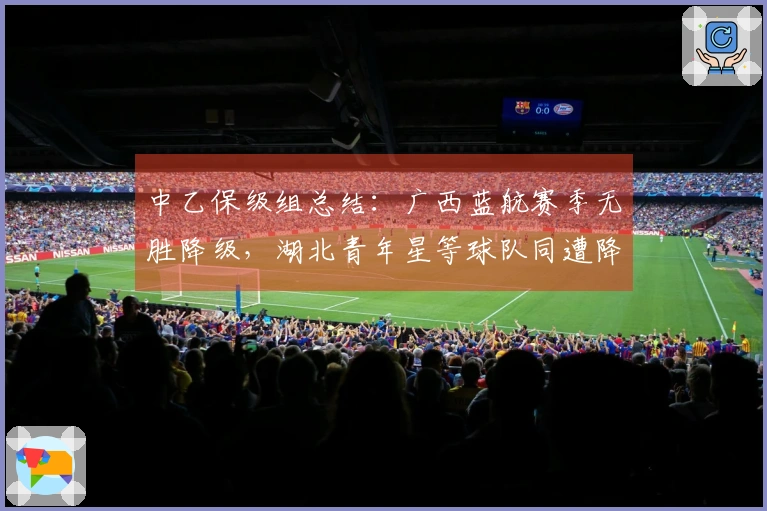 中乙保级组总结：广西蓝航赛季无胜降级，湖北青年星等球队同遭降级