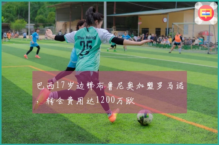 巴西17岁边锋布鲁尼奥加盟罗马诺，转会费用达1200万欧