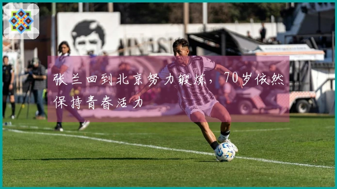 张兰回到北京努力锻炼，70岁依然保持青春活力