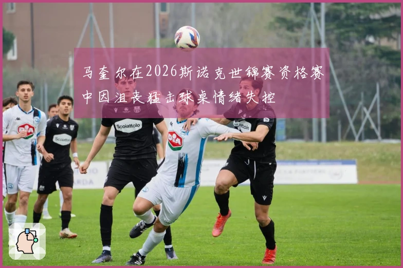 马奎尔在2026斯诺克世锦赛资格赛中因沮丧猛击球桌情绪失控
