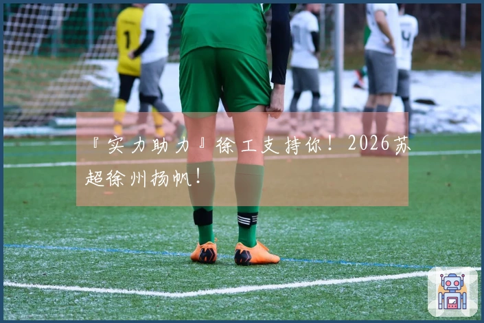 『实力助力』徐工支持你！2026苏超徐州扬帆！