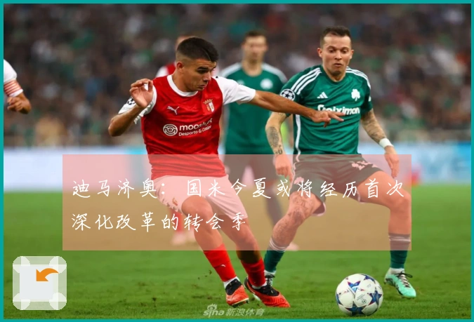 迪马济奥：国米今夏或将经历首次深化改革的转会季