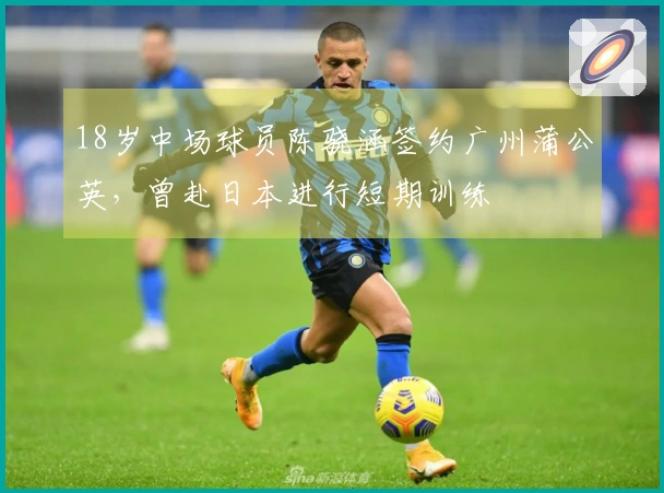 18岁中场球员陈骁涵签约广州蒲公英，曾赴日本进行短期训练