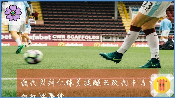 裁判因拜仁球员提醒而改判卡马文加红牌事件